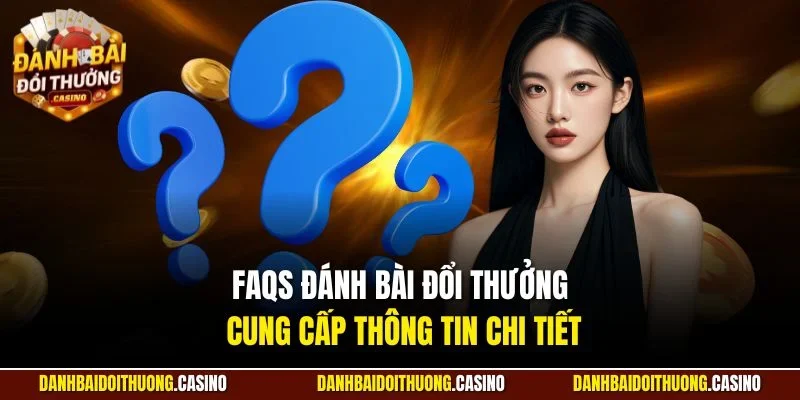 FAQs Đánh Bài Đổi Thưởng cung cấp thông tin chi tiết