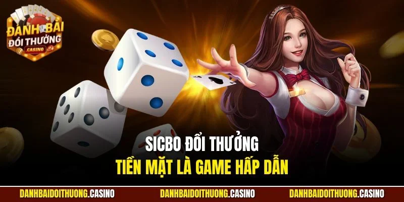 Sicbo đổi thưởng tiền mặt là game hấp dẫn